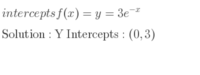 The intercepts of f(x)=y=3e^{-x} is Y Intercepts: (0,3)